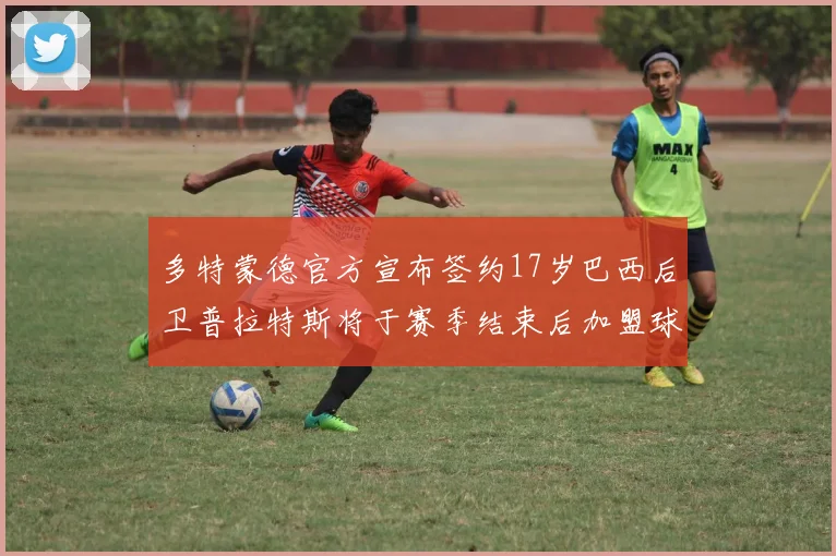 多特蒙德官方宣布签约17岁巴西后卫普拉特斯将于赛季结束后加盟球队