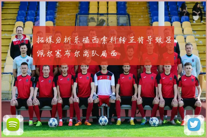 拓媒分析乐福西索科转正将导致吕佩尔塞布尔离队局面