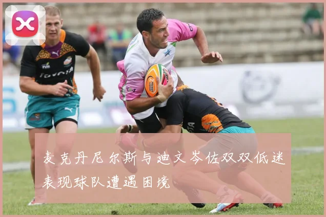 麦克丹尼尔斯与迪文岑佐双双低迷表现球队遭遇困境
