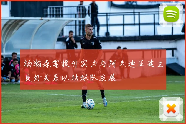 杨瀚森需提升实力与阿夫迪亚建立良好关系以助球队发展