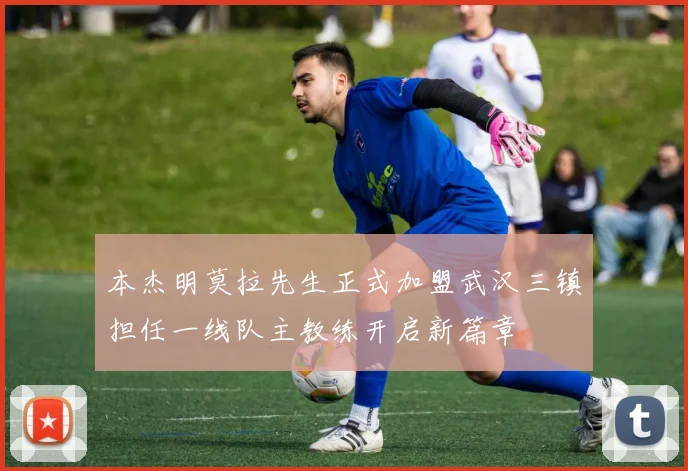本杰明莫拉先生正式加盟武汉三镇担任一线队主教练开启新篇章
