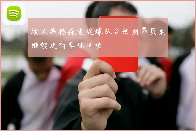埃文弗格森重返球队合练利昂贝利继续进行单独训练