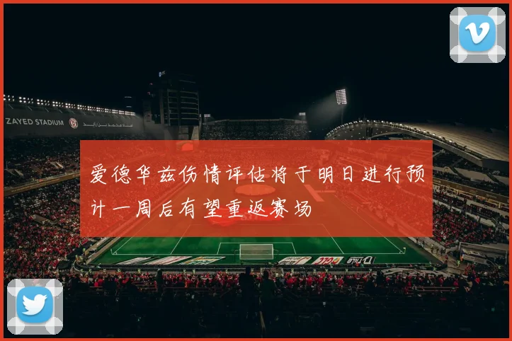 爱德华兹伤情评估将于明日进行预计一周后有望重返赛场