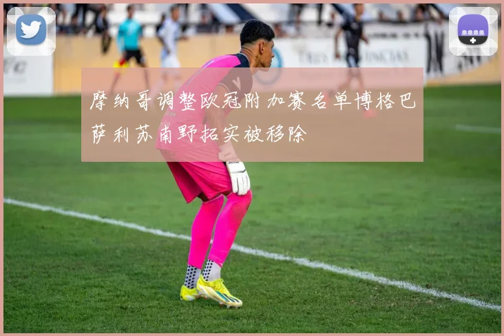 摩纳哥调整欧冠附加赛名单博格巴萨利苏南野拓实被移除