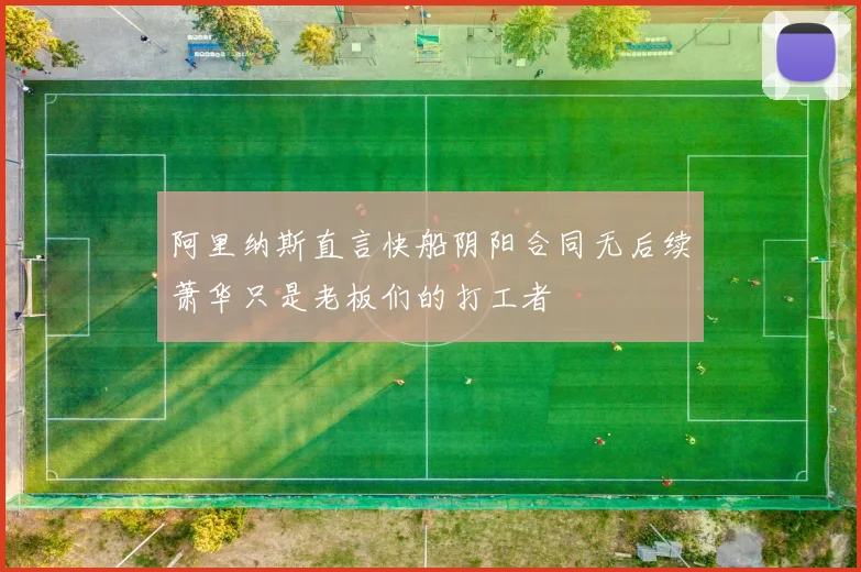 阿里纳斯直言快船阴阳合同无后续萧华只是老板们的打工者