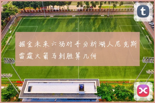 掘金未来六场对手分析湖人尼克斯雷霆火箭马刺胜算几何