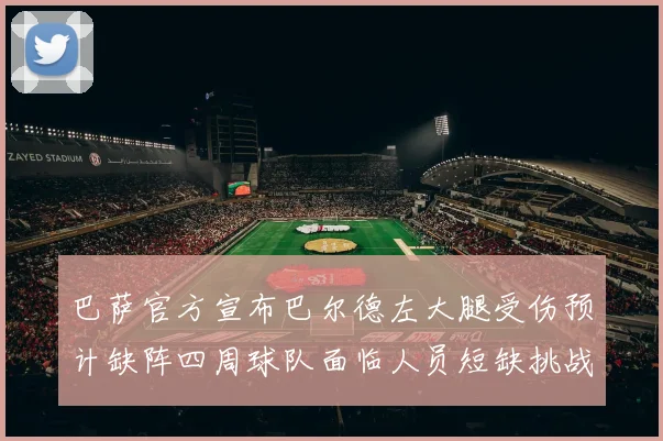 巴萨官方宣布巴尔德左大腿受伤预计缺阵四周球队面临人员短缺挑战