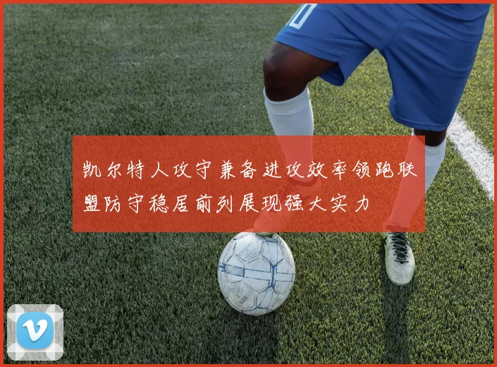 凯尔特人攻守兼备进攻效率领跑联盟防守稳居前列展现强大实力