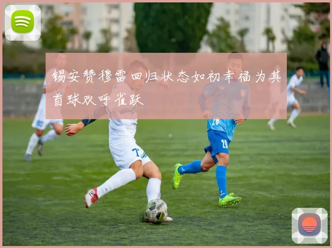 锡安赞穆雷回归状态如初幸福为其首球欢呼雀跃