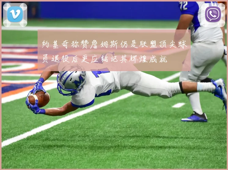 约基奇称赞詹姆斯仍是联盟顶尖球员退役后更应铭记其辉煌成就