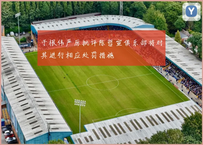 于根伟严厉批评陈哲宣俱乐部将对其进行相应处罚措施