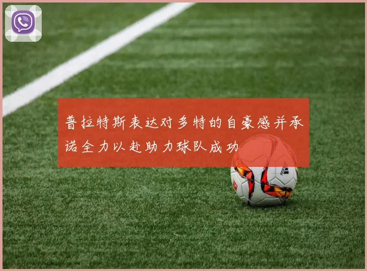 普拉特斯表达对多特的自豪感并承诺全力以赴助力球队成功