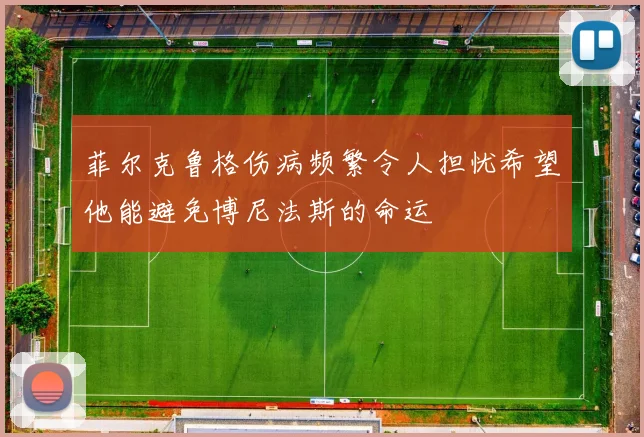 菲尔克鲁格伤病频繁令人担忧希望他能避免博尼法斯的命运