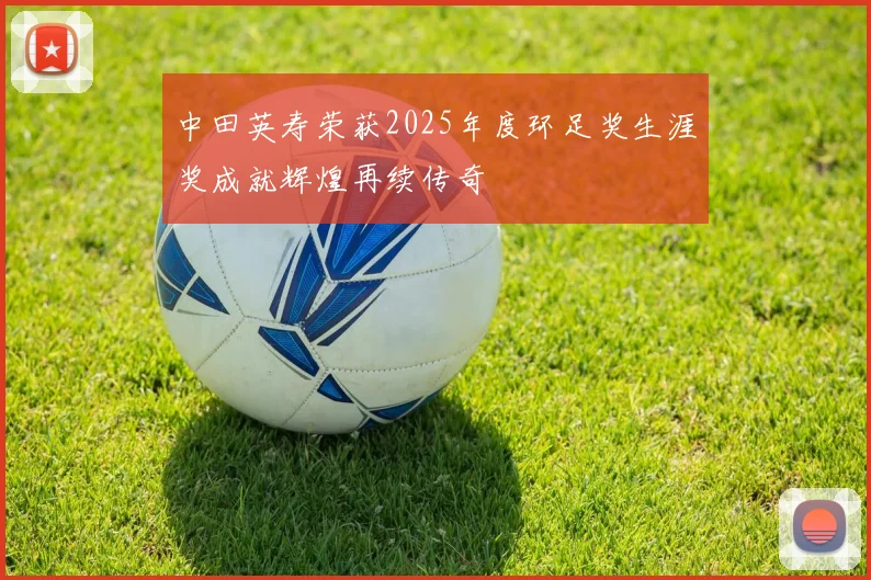 中田英寿荣获2025年度环足奖生涯奖成就辉煌再续传奇