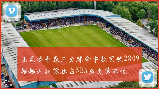 克莱汤普森三分球命中数突破2809超越利拉德独占NBA历史第四位