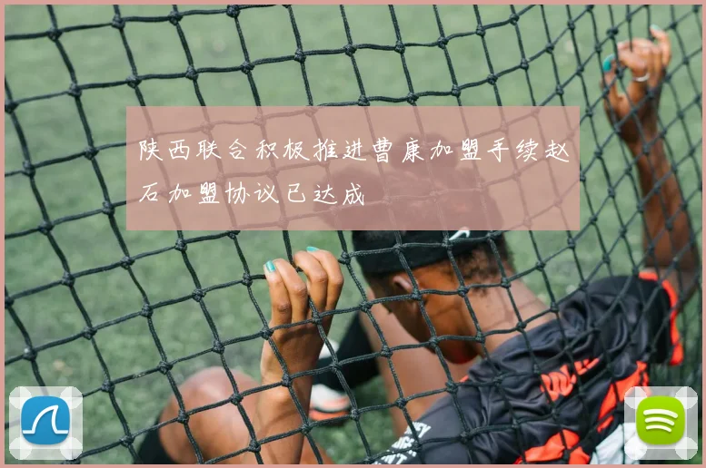 陕西联合积极推进曹康加盟手续赵石加盟协议已达成