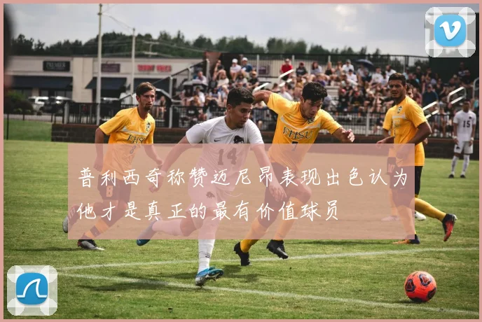 普利西奇称赞迈尼昂表现出色认为他才是真正的最有价值球员